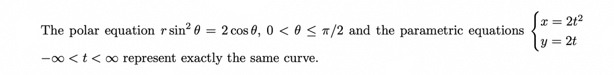 The polar equation r sin²0
-∞ < t < ∞ represent exactly the same curve.
=
2 cos 0, 0 < 0 ≤ 7/2 and the parametric equations
X =
2+²
y = 2t