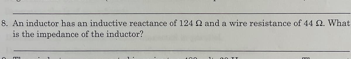 8. An inductor has an inductive reactance of 124 2 and a wire resistance of 44 2. What
is the impedance of the inductor?
100
