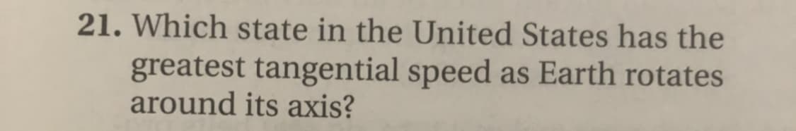 21. Which state in the United States has the
greatest tangential speed as Earth rotates
around its axis?
