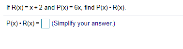 If R(x) = x+2 and P(x) = 6x, find P(x) • R(x).
P(x) • R(x) = (Simplify your answer.)
