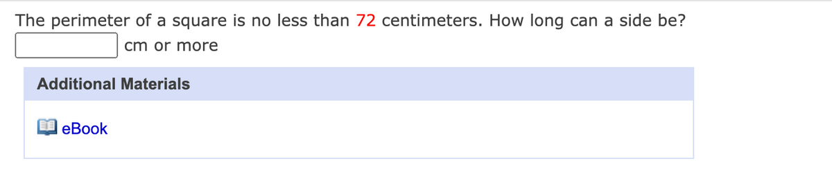 The perimeter of a square is no less than 72 centimeters. How long can a side be?
cm or more
Additional Materials
еBook
