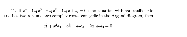 11. If x4+4a12³+6a2x² +4a3x +a4 = 0 is an equation with real coefficients
and has two real and two complex roots, concyclic in the Argand diagram, then
%3D
až + ažas + a – azɑs – 2a1a2a3 = 0.
