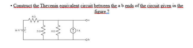 Construct the Thevenin equivalent circuit between the a b ends of the circuit given in the
figure ?
16 V
20
