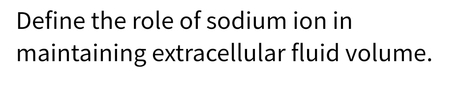 Define the role of sodium ion in
maintaining extracellular
fluid volume.