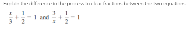 Explain the difference in the process to clear fractions between the two equations.
х
3
1 and
%3D
х
