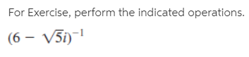 For Exercise, perform the indicated operations.
(6 – V5i)-
