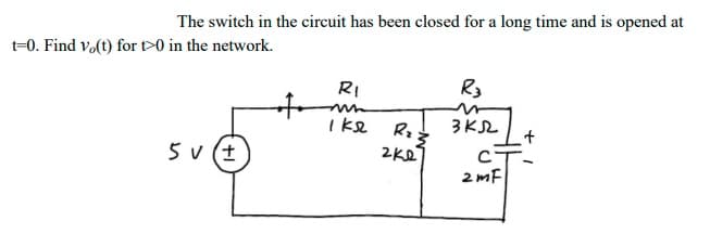 The switch in the circuit has been closed for a long time and is opened at
t-0. Find vo(t) for >0 in the network.
RI
R3
to
Ike
3KL
5 v (t
2Ke
C-
2 mF
