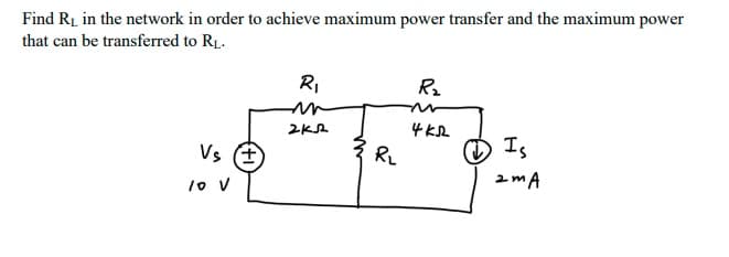 Find R1 in the network in order to achieve maximum power transfer and the maximum power
that can be transferred to RL.
R,
4 kL
3 RL
Is
Vs (*
2mA
1o V
