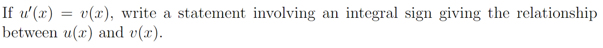 If u'(x) = v(x), write a statement involving
between u(x) and v(x).
an
integral sign giving the relationship
