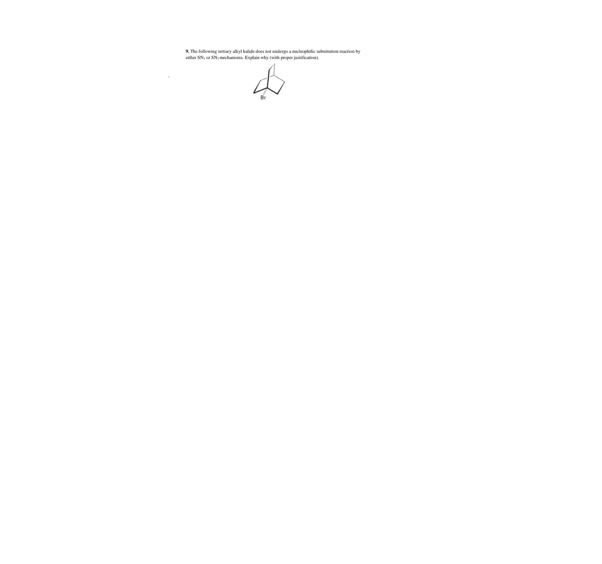 9. The following tertiary alkyl halide does not undergo a nucleophilic substitution reaction by
either SN, or SN; mechanisms. Explain why (with proper justification).
Br
