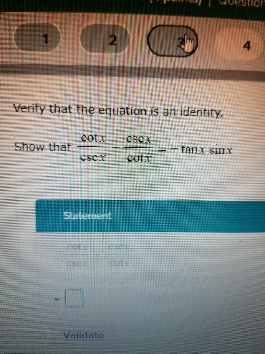 4
Verify that the equation is an identity.
cotx
CSCX
Show that
- tanx sinx
CSCX
cotx
Statement
cotx
CSCE
cofx
Validate
