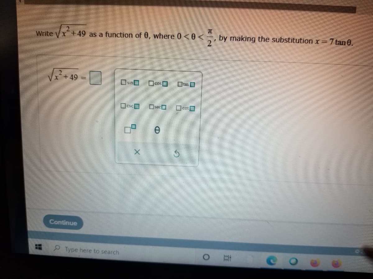 Write yx+49 as a function of 0, where 0<0<-, by making the substitution x=7 tan 0.
+ 49 =
Continue
Type here to search
立
