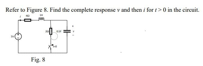 Refer to Figure 8. Find the complete response v and then i for t> 0 in the circuit.
i 402
1H
mo
0.5F
5V
202
Fig. 8
t=0