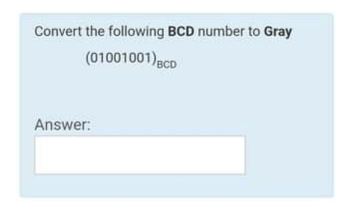 Convert the following BCD number to Gray
(01001001)gCD
Answer:
