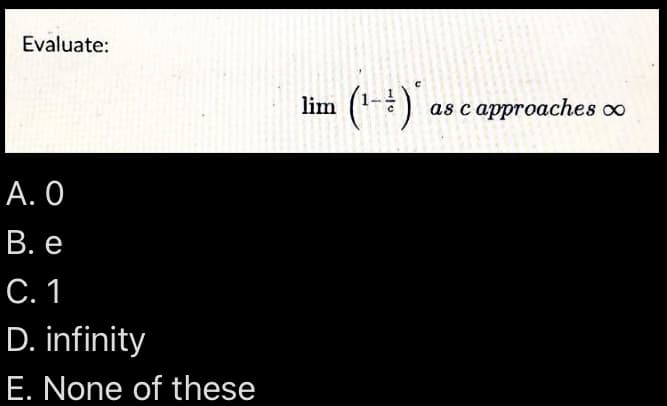 Evaluate:
A. 0
B. e
C. 1
D. infinity
E. None of these
lim
(¹-²)* as c approaches ∞