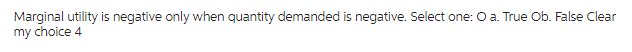 Marginal utility is negative only when quantity demanded is negative. Select one: O a. True Ob. False Clear
my choice 4