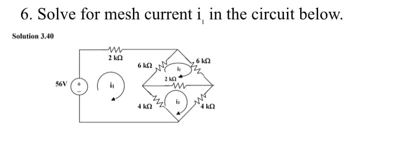 6. Solve for mesh current i, in the circuit below.
Solution 3.40
56V
2 ΚΩ
6 ΚΩ
4 ΚΩ
2 ΚΩ
Μ
i₂
6 ΚΩ
“ΑΚΩ