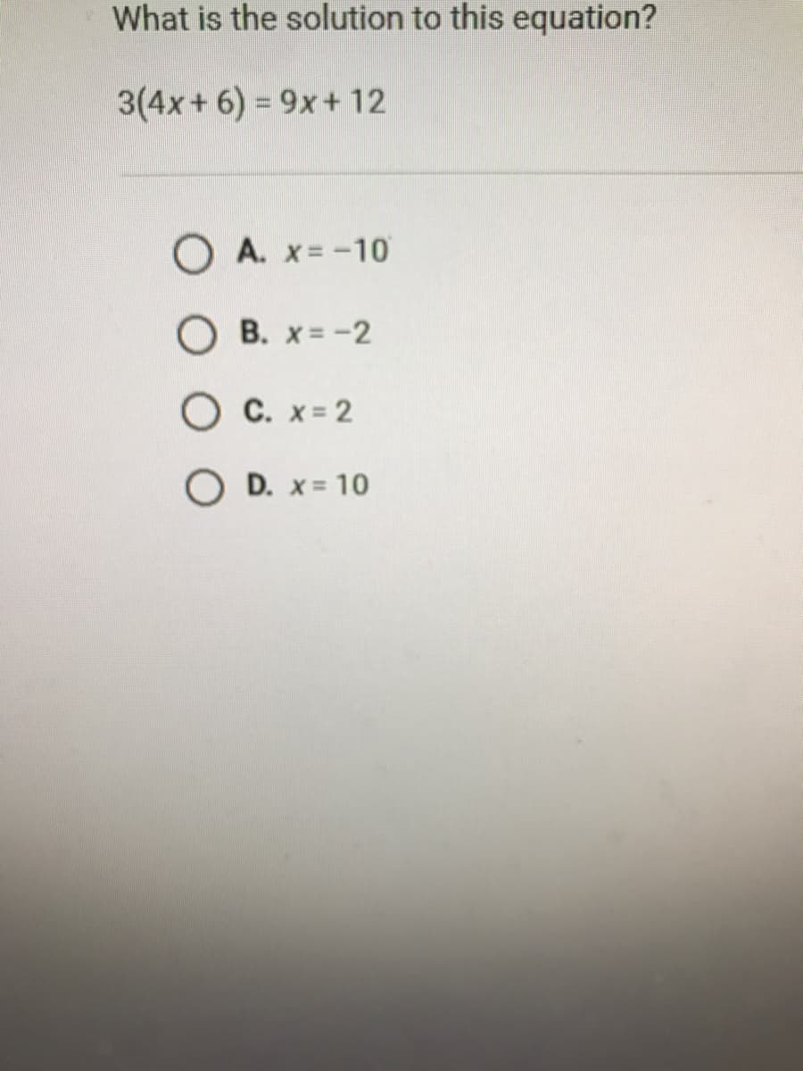 What is the solution to this equation?
3(4x + 6) = 9x+ 12
O A. x= -10
O B. x= -2
O C. x= 2
O D. x = 10
