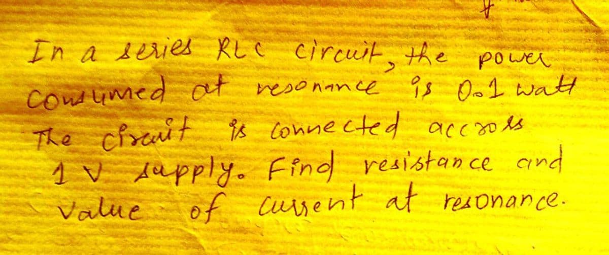 In a series RLC circuit, the power
îs Oo1 watH
is conne cted accools
consumed at resonance
The chranit
1 V dapply. Find resistance cind
Value
of cursent at resonance.
