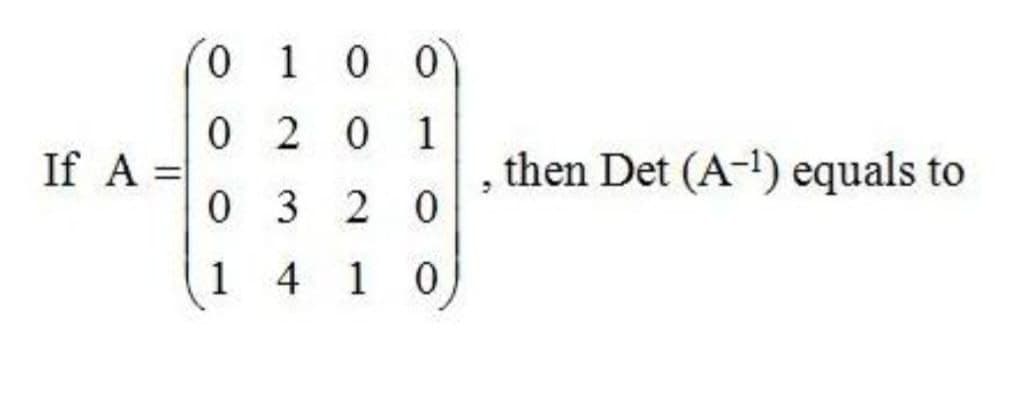 0 1 0 0
0 2 0 1
If A =
then Det (A-!) equals to
%3D
0 3 20
1
4 1
