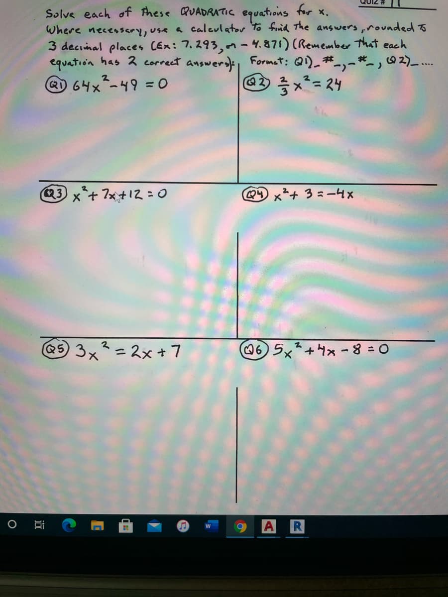 Solve each of these QUADRATIC equations for x.
Where necessary, use a caleulator To finid The answers ,roundedd o
3 decimal places (Ex: 7.293,-4.871) (Remember that each
equation has 2 correct answersk Formet; Q)_#,-*- ,2)_...
R) 64x-49= 0
Q3)x+7メナス=0
Q4
3=-4x
@5) 3x=スx+7
65x+4x-8 = 0
X.
AR
近
