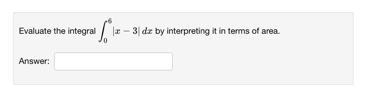 Evaluate the integral
x – 3| dx by interpreting it in terms of area.
Answer:
