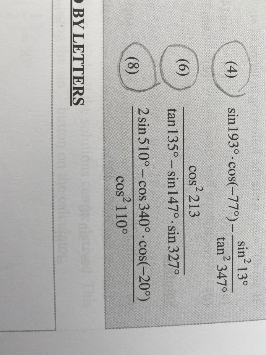 sin? 13°
(4)
sin 193° cos(-77°)-
tan 347°
2
cos? 213
(6)
tan 135°- sin147° sin 327°
2 sin 510° - cos 340° cos(-20°)
(8)
cos 110°
O BY LETTERS
