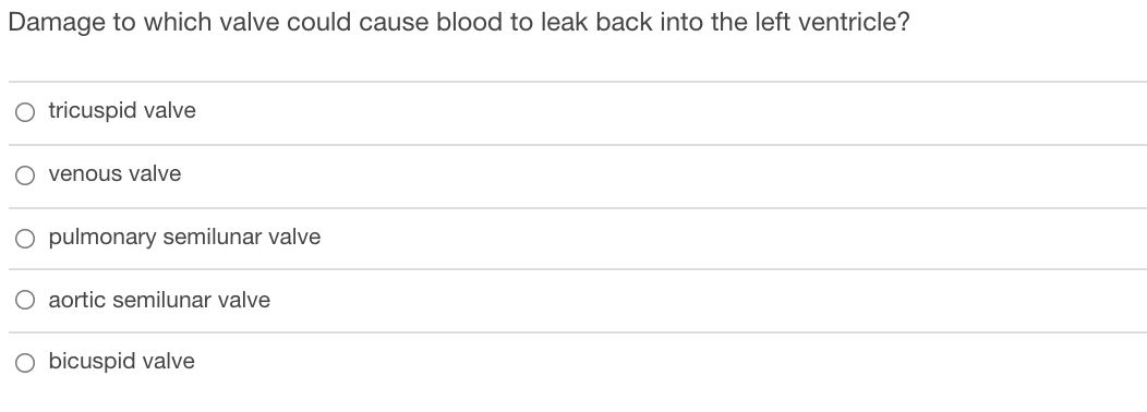 Damage to which valve could cause blood to leak back into the left ventricle?
O tricuspid valve
venous valve
O pulmonary semilunar valve
aortic semilunar valve
O bicuspid valve
