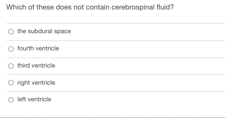 Which of these does not contain cerebrospinal fluid?
O the subdural space
O fourth ventricle
O third ventricle
O right ventricle
O left ventricle
