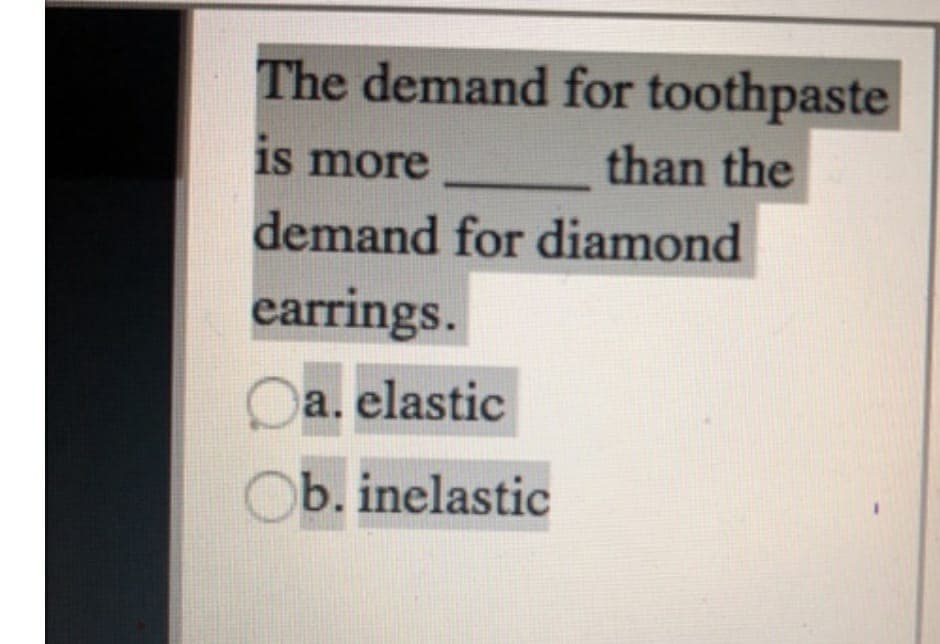 The demand for toothpaste
is more
than the
demand for diamond
earrings.
a. elastic
Ob. inelastic