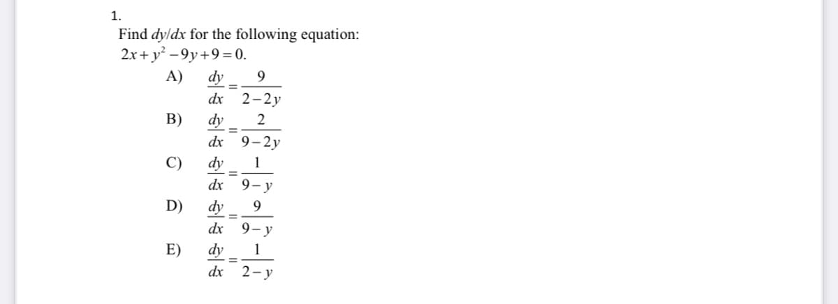 1.
Find dyldx for the following equation:
2x+ y² – 9y+9= 0.
A)
dy
2-2y
dx
B)
dy
dx 9-2y
C)
dy
1
dx
9- y
D)
dy
9
dx
9- y
E)
dy
1
dx 2-y
