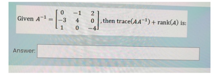 -1
Given A¬1
then trace(AA-1) + rank(A) is:
-3
%3D
4
1
-4.
Answer:
