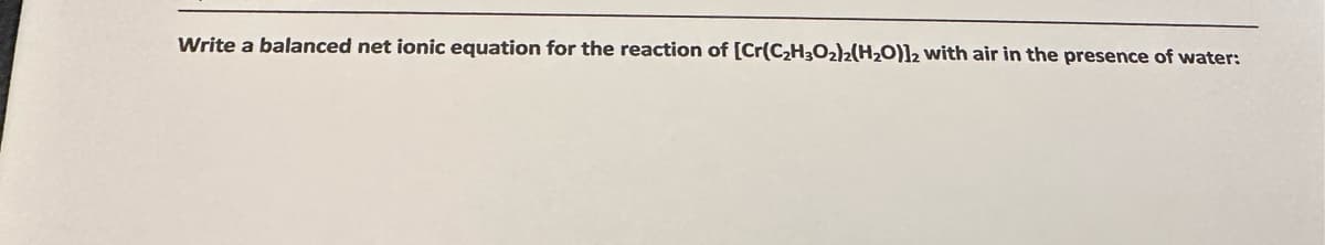 Write a balanced net ionic equation for the reaction of [Cr(C₂H3O₂)2(H₂O)]2 with air in the presence of water: