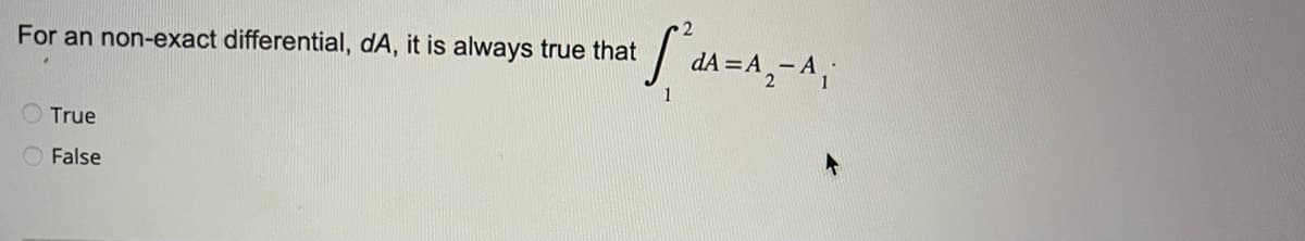 2
• S²₁A=A₁-A₁
1
For an non-exact differential, dA, it is always true that
True
O False