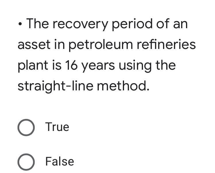 • The recovery period of an
asset in petroleum refineries
plant is 16 years using the
straight-line method.
O True
O False
