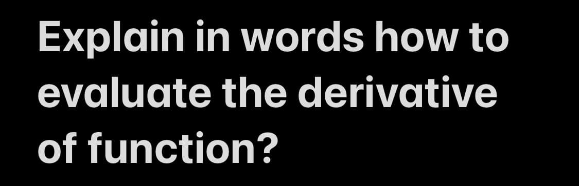 Explain in words how to
evaluate the derivative
of function?