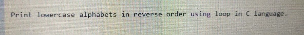 Print lowercase alphabets in reverse order using loop in C language.

