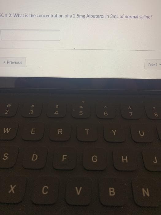 EC # 2: What is the concentration of a 2.5mg Albuterol in 3ml of normal saline?
« Previous
Next
2
3
4.
5
Y
S
F
G
H
X C V
B
00
IN
LL
R
LLI
