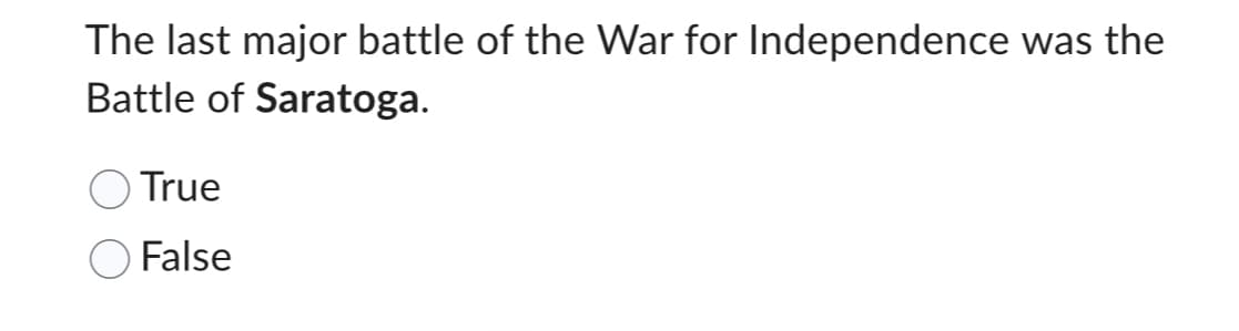 The last major battle of the War for Independence was the
Battle of Saratoga.
True
False