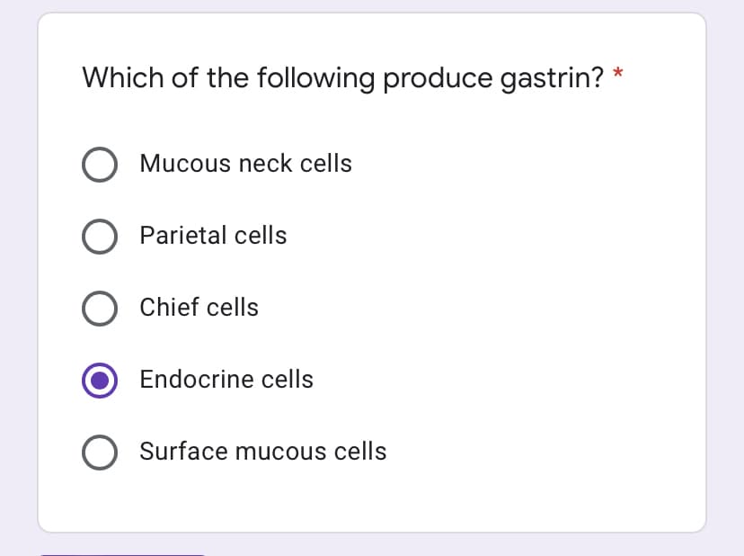 Which of the following produce gastrin? *
O Mucous neck cells
Parietal cells
Chief cells
Endocrine cells
O Surface mucous cells
