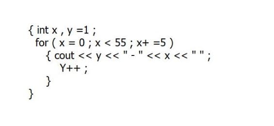 { int x , y =1;
for ( x = 0 ; x < 55 ; x+ =5 )
{ cout << y << " - " << x <<
Y++ ;
}
}
