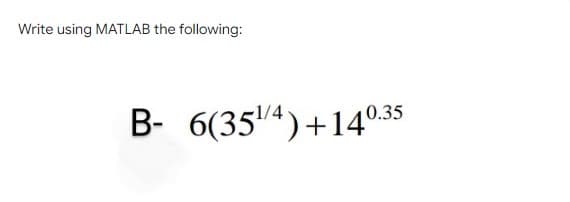 Write using MATLAB the following:
B- 6(354)+140.35
