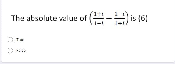 1+i
The absolute value of (11-1=1) is (6)
1+i,
True
False