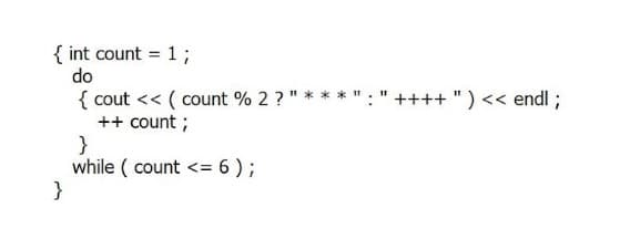 { int count = 1;
do
{ cout << ( count % 2 ?
++ count ;
}
while ( count <= 6 );
}
++++ ") << endl ;
