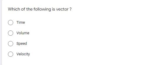 Which of the following is vector?
Time
Volume
Speed
Velocity