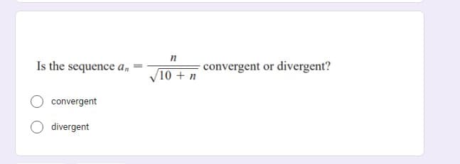 Is the sequence an
convergent
divergent
n
10+ n
convergent or divergent?