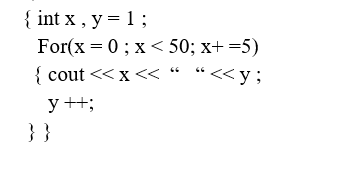 { int x, y = 1;
For(x=0; x<50; x+ =5)
{ cout << x << "<< y;
66
y ++;
}}