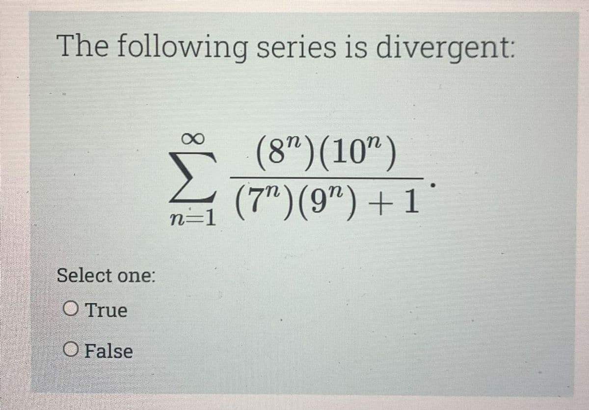 The following series is divergent:
* (8")(10")
(7")(9")+1
n=1
Select one:
O True
O False
