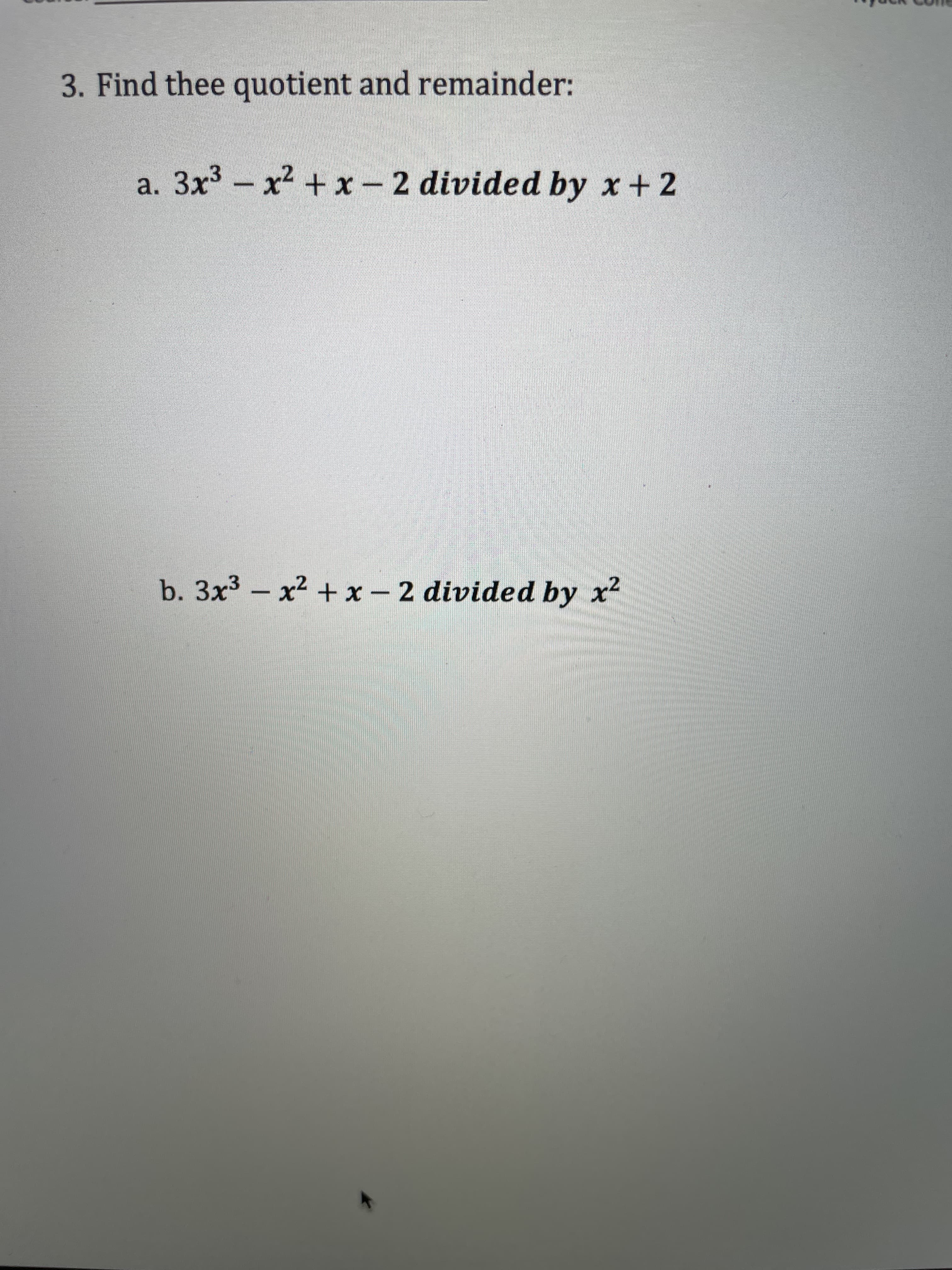 3. Find thee quotient and remainder:
a. 3x3 x2 + x-2 divided by x + 2
b. 3x3- x2 + x - 2 divided by x2
