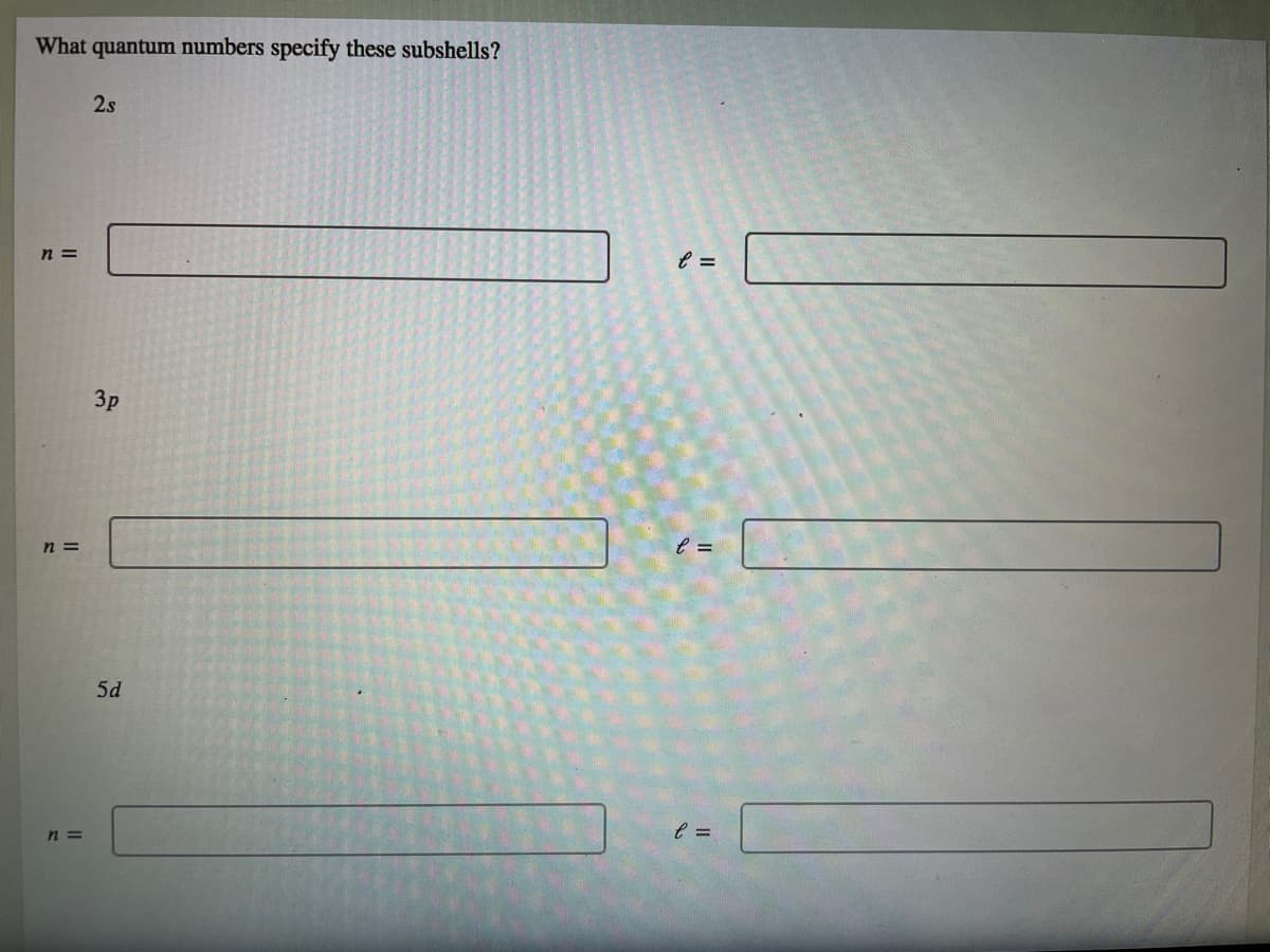 What quantum numbers specify these subshells?
2.s
n =
3p
n =
5d
n =
